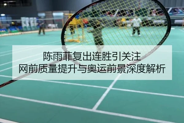 陈雨菲复出连胜引关注 网前质量提升与奥运前景深度解析